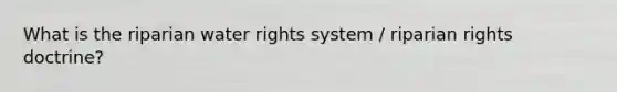 What is the riparian water rights system / riparian rights doctrine?