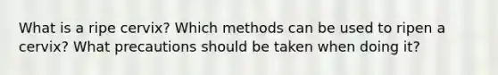 What is a ripe cervix? Which methods can be used to ripen a cervix? What precautions should be taken when doing it?