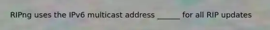 RIPng uses the IPv6 multicast address ______ for all RIP updates