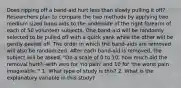 Does ripping off a band-aid hurt less than slowly pulling it off? Researchers plan to compare the two methods by applying two medium sized band-aids to the underside of the right forearm of each of 50 volunteer subjects. One band-aid will be randomly selected to be pulled off with a quick yank while the other will be gently peeled off. The order in which the band-aids are removed will also be randomized. After each band-aid is removed, the subject will be asked, "On a scale of 0 to 10, how much did the removal hurt?--with zero for 'no pain' and 10 for 'the worst pain imaginable.'" 1. What type of study is this? 2. What is the explanatory variable in this study?