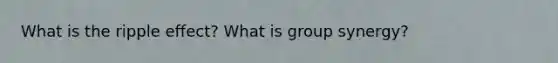 What is the ripple effect? What is group synergy?