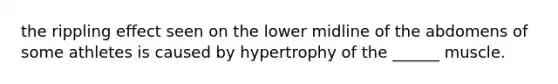 the rippling effect seen on the lower midline of the abdomens of some athletes is caused by hypertrophy of the ______ muscle.