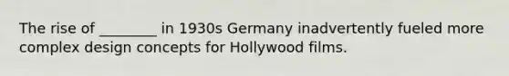 The rise of ________ in 1930s Germany inadvertently fueled more complex design concepts for Hollywood films.