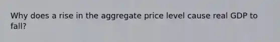 Why does a rise in the aggregate price level cause real GDP to fall?