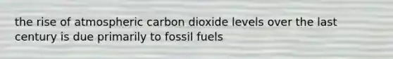 the rise of atmospheric carbon dioxide levels over the last century is due primarily to fossil fuels