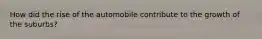 How did the rise of the automobile contribute to the growth of the suburbs?