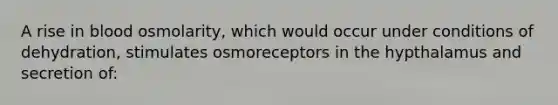 A rise in blood osmolarity, which would occur under conditions of dehydration, stimulates osmoreceptors in the hypthalamus and secretion of: