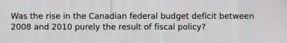 Was the rise in the Canadian federal budget deficit between 2008 and 2010 purely the result of fiscal policy?