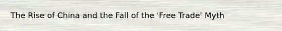 The Rise of China and the Fall of the 'Free Trade' Myth