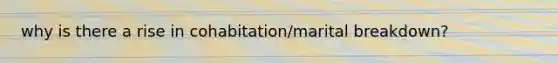 why is there a rise in cohabitation/marital breakdown?