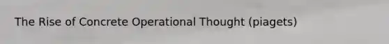 The Rise of Concrete Operational Thought (piagets)