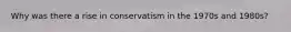 Why was there a rise in conservatism in the 1970s and 1980s?