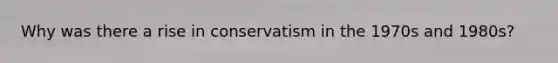 Why was there a rise in conservatism in the 1970s and 1980s?