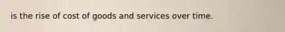 is the rise of cost of goods and services over time.
