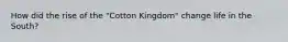 How did the rise of the "Cotton Kingdom" change life in the South?