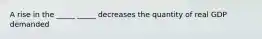 A rise in the _____ _____ decreases the quantity of real GDP demanded