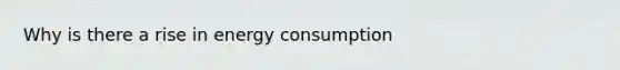 Why is there a rise in energy consumption