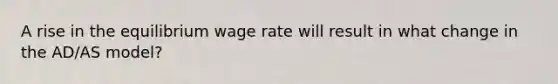 A rise in the equilibrium wage rate will result in what change in the AD/AS model?