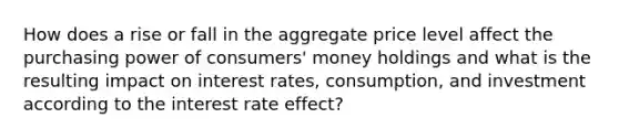 How does a rise or fall in the aggregate price level affect the purchasing power of consumers' money holdings and what is the resulting impact on interest rates, consumption, and investment according to the interest rate effect?