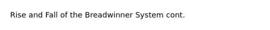 Rise and Fall of the Breadwinner System cont.