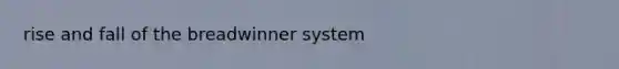 rise and fall of the breadwinner system