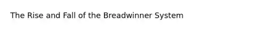 The Rise and Fall of the Breadwinner System