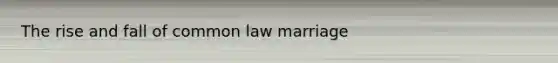 The rise and fall of common law marriage