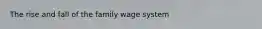 The rise and fall of the family wage system