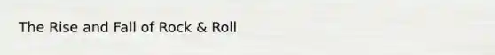 The Rise and Fall of Rock & Roll