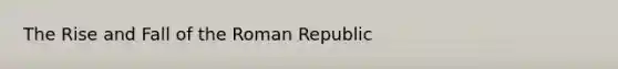 The Rise and Fall of the Roman Republic