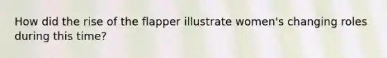 How did the rise of the flapper illustrate women's changing roles during this time?