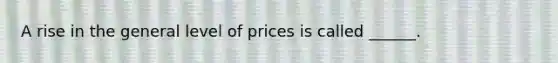 A rise in the general level of prices is called ______.