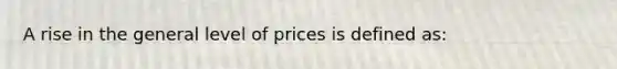 A rise in the general level of prices is defined as: