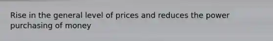 Rise in the general level of prices and reduces the power purchasing of money