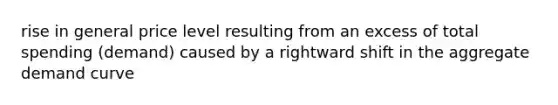 rise in general price level resulting from an excess of total spending (demand) caused by a rightward shift in the aggregate demand curve