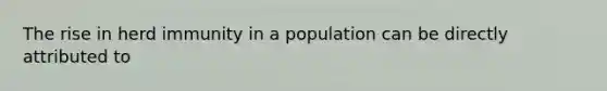 The rise in herd immunity in a population can be directly attributed to