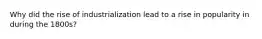 Why did the rise of industrialization lead to a rise in popularity in during the 1800s?
