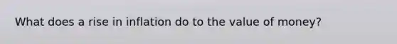 What does a rise in inflation do to the value of money?