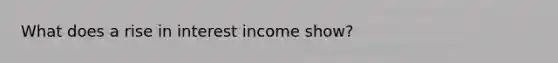 What does a rise in interest income show?