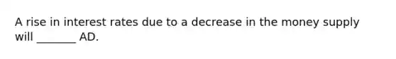 A rise in interest rates due to a decrease in the money supply will _______ AD.