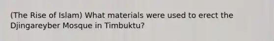 (The Rise of Islam) What materials were used to erect the Djingareyber Mosque in Timbuktu?