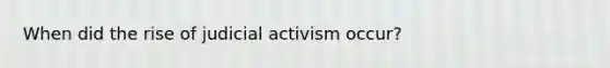 When did the rise of judicial activism occur?