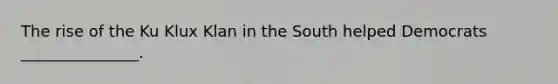 The rise of the Ku Klux Klan in the South helped Democrats _______________.