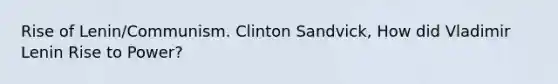 Rise of Lenin/Communism. Clinton Sandvick, How did Vladimir Lenin Rise to Power?