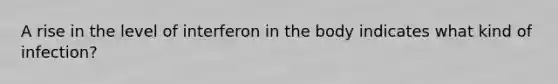 A rise in the level of interferon in the body indicates what kind of infection?