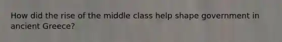 How did the rise of the middle class help shape government in ancient Greece?
