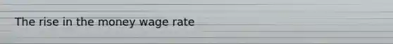 The rise in the money wage rate