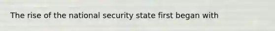 The rise of the national security state first began with