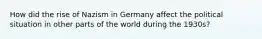 How did the rise of Nazism in Germany affect the political situation in other parts of the world during the 1930s?