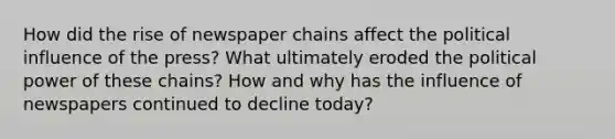 How did the rise of newspaper chains affect the political influence of the press? What ultimately eroded the political power of these chains? How and why has the influence of newspapers continued to decline today?